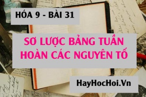 Sơ lược bảng tuần hoàn các nguyên tố hóa học: Cách sắp xếp, Cấu tạo, Ý nghĩa bảng tuần hoàn - Hóa 9 bài 31